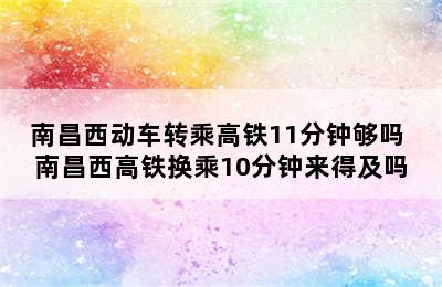 南昌西动车转乘高铁11分钟够吗 南昌西高铁换乘10分钟来得及吗